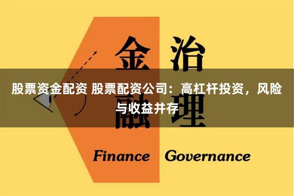 股票資金配資 股票配資公司：高杠桿投資，風險與收益并存