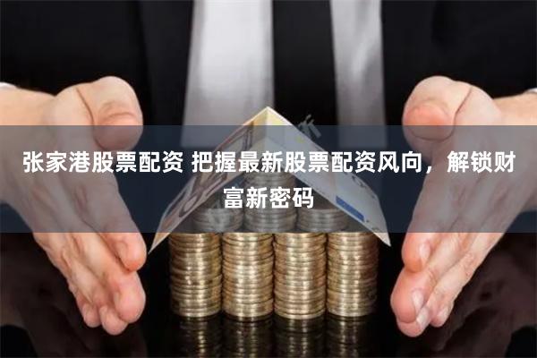 張家港股票配資 把握最新股票配資風向，解鎖財富新密碼