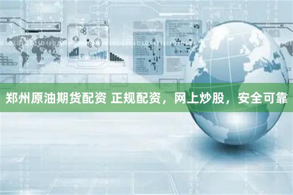 鄭州原油期貨配資 正規配資，網上炒股，安全可靠