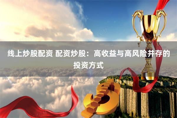 線上炒股配資 配資炒股：高收益與高風(fēng)險(xiǎn)并存的投資方式