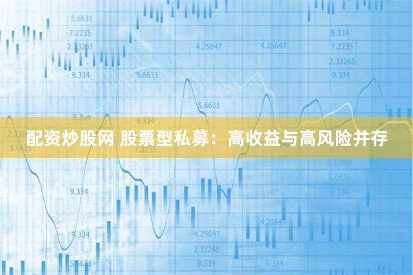 配資炒股網 股票型私募：高收益與高風險并存
