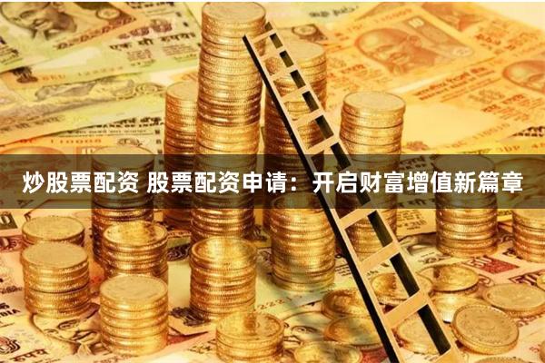 炒股票配資 股票配資申請：開啟財富增值新篇章