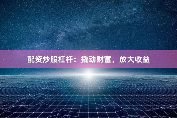 配資炒股杠桿：撬動財富，放大收益