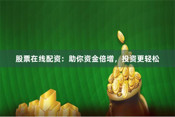 股票在線配資：助你資金倍增，投資更輕松