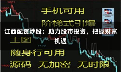 江西配資炒股：助力股市投資，把握財富機遇