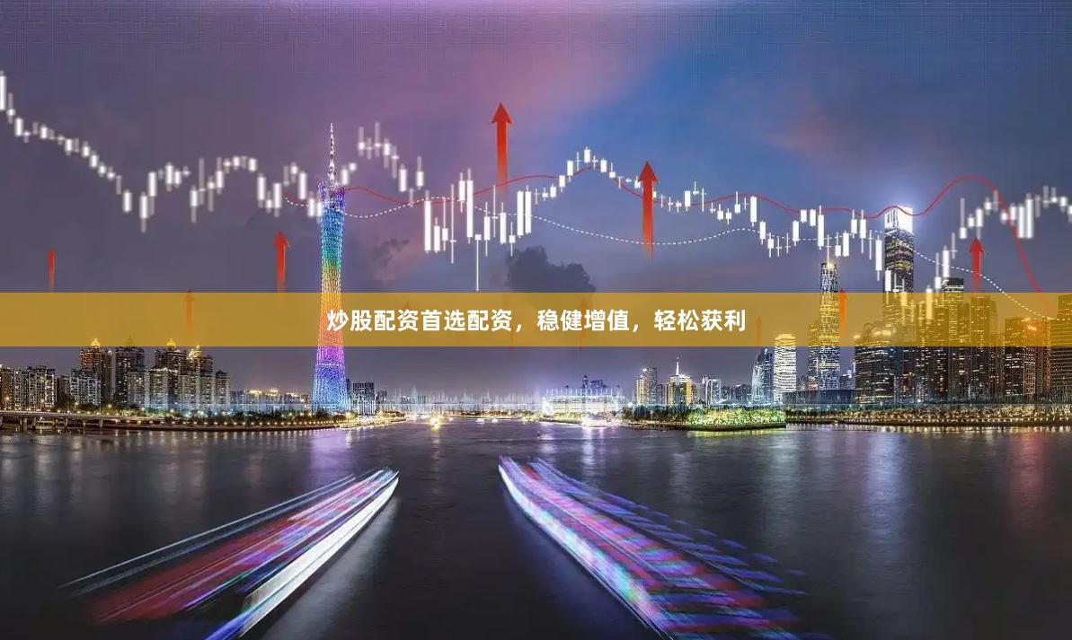 炒股配資首選配資，穩健增值，輕松獲利