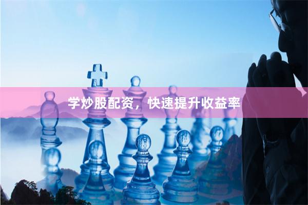 學炒股配資，快速提升收益率