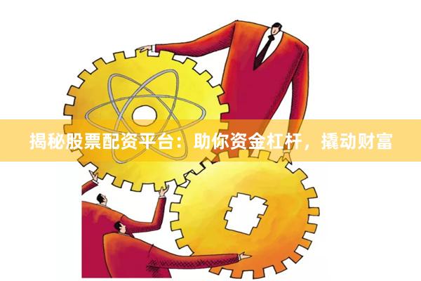 揭秘股票配資平臺：助你資金杠桿，撬動財富