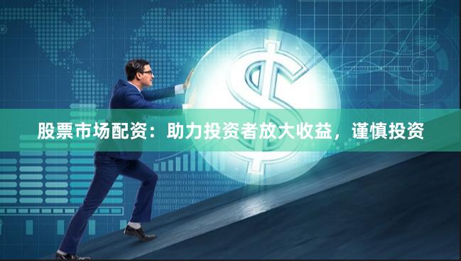 股票市場配資：助力投資者放大收益，謹慎投資