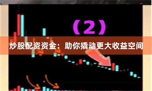 炒股配資資金：助你撬動更大收益空間