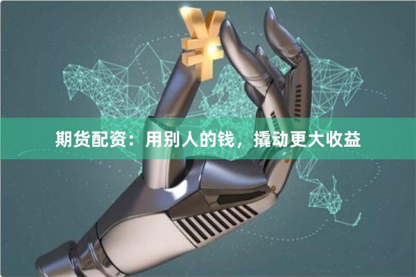 期貨配資：用別人的錢，撬動更大收益