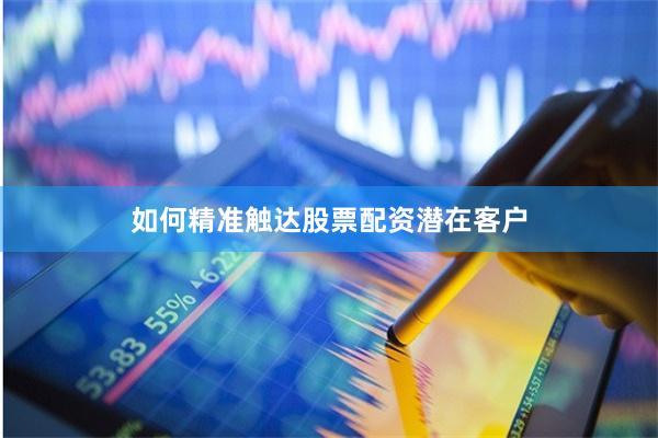 如何精準觸達股票配資潛在客戶