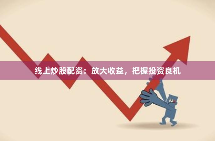 線上炒股配資：放大收益，把握投資良機