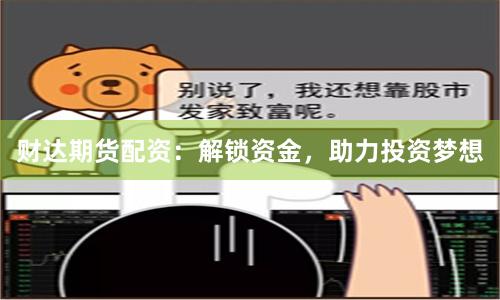 財達期貨配資：解鎖資金，助力投資夢想