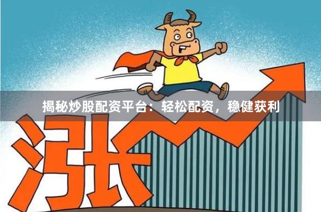 揭秘炒股配資平臺：輕松配資，穩(wěn)健獲利